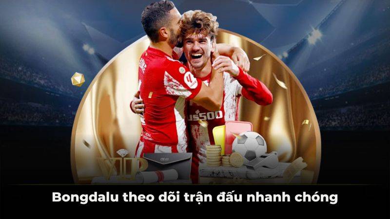 Bongdalu theo dõi trận đấu nhanh chóng
