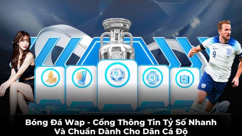 Bóng đá wap - cổng thông tin tỷ số nhanh và chuẩn xác nhất dành cho dân cá độ