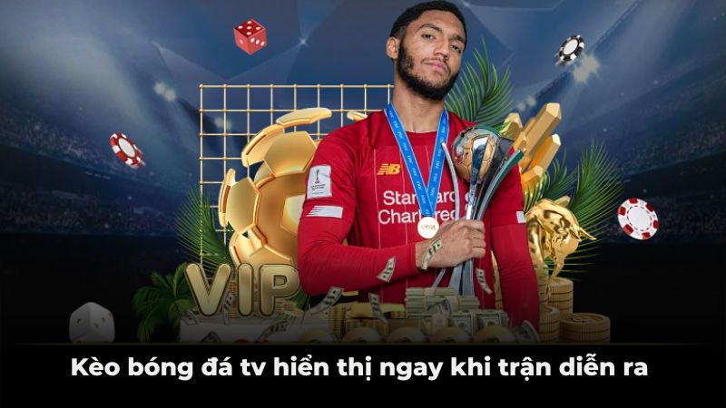 Kèo bóng đá tv hiển thị ngay khi trận diễn ra