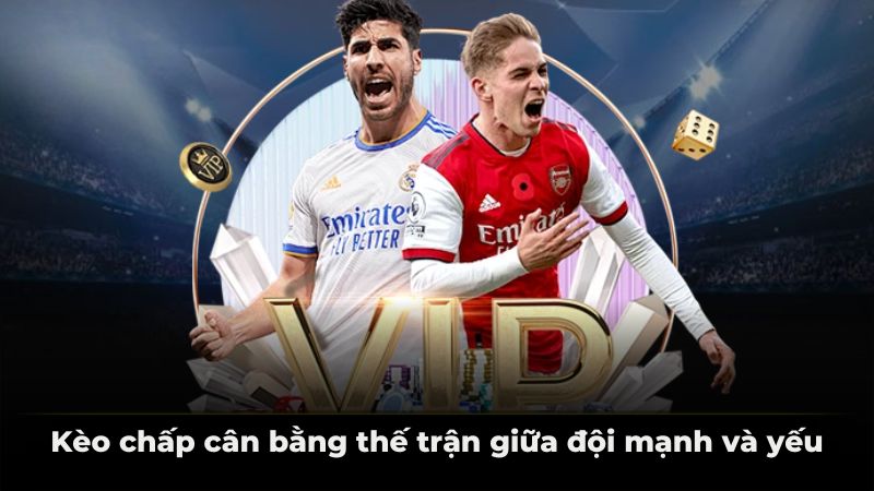 Kèo chấp cân bằng thế trận giữa đội mạnh và yếu