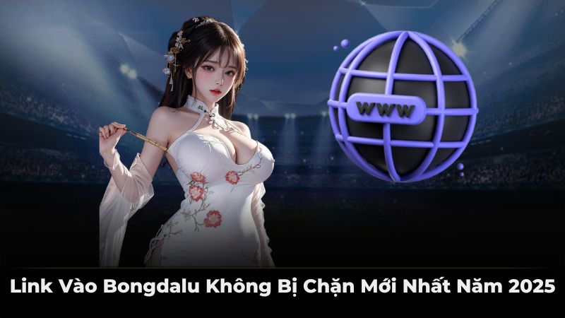 Link vào bongdalu không bị chặn mới nhất năm 2025