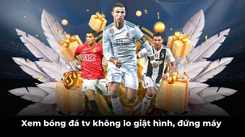 Xem bóng đá tv không lo giật hình, đứng máy