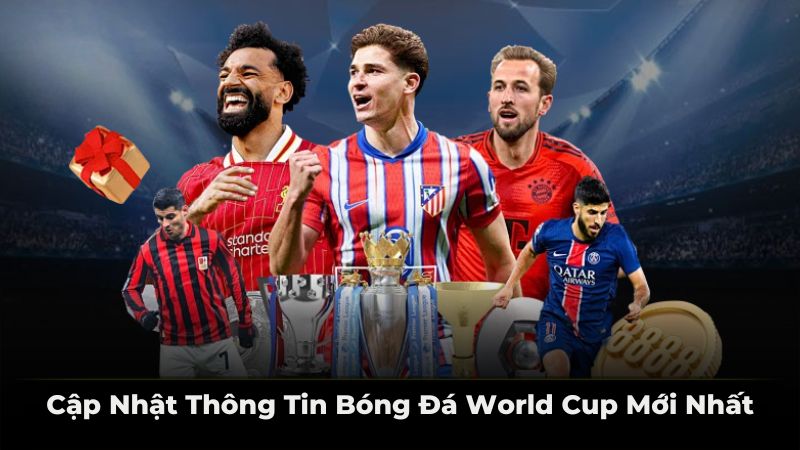 Cập nhật thông tin bóng đá World Cup mới nhất