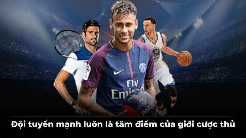 Đội tuyển mạnh luôn là tâm điểm của giới cược thủ
