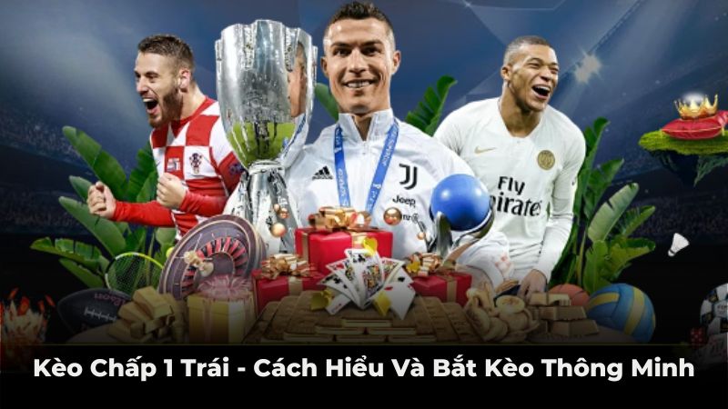 Kèo chấp 1 trái - cách hiểu và bắt kèo thông minh