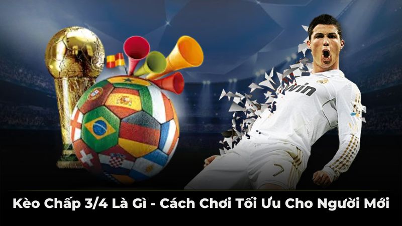 kèo chấp 3/4 là gì - cách chơi tối ưu cho người mới