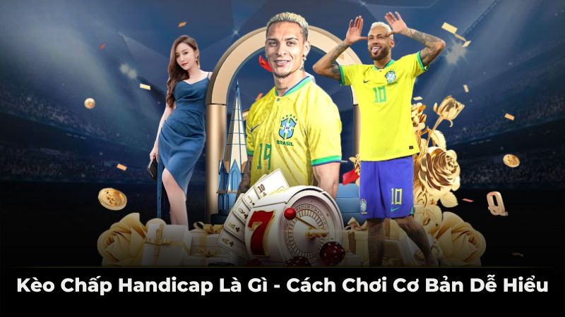 Kèo chấp Handicap là gì - cách chơi cơ bản dễ hiểu