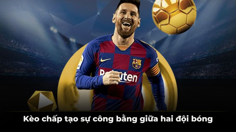 Kèo chấp tạo sự công bằng giữa hai đội bóng