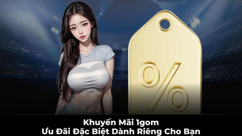 Khuyến mãi 1Gom - ưu đãi đặc biệt dành riêng cho bạn