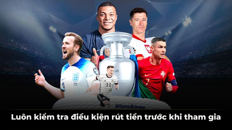 Luôn kiểm tra điều kiện rút tiền trước khi tham gia