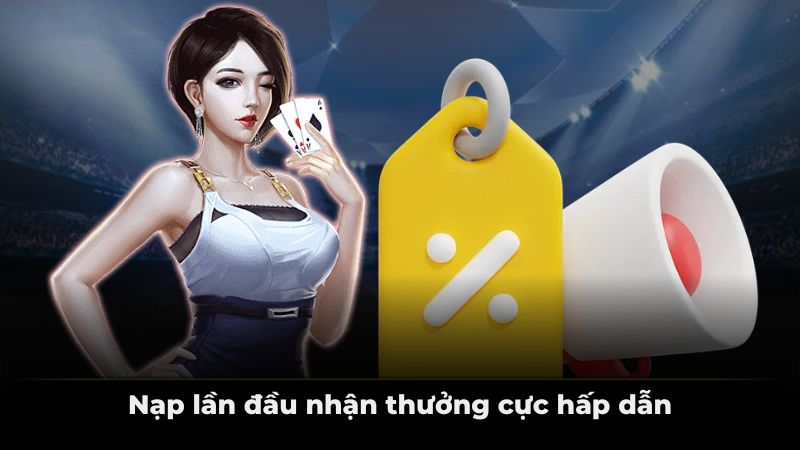 Nạp lần đầu nhận thưởng cực hấp dẫn