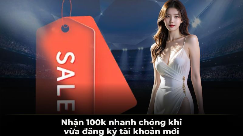 Nhận 100k nhanh chóng khi vừa đăng ký tài khoản mới