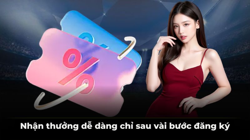 Nhận thưởng dễ dàng chỉ sau vài bước đăng ký