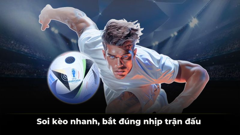 Soi kèo nhanh, bắt đúng nhịp trận đấu